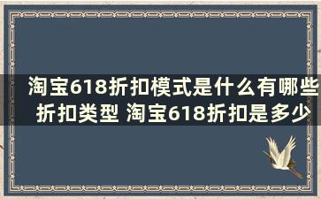 淘宝618折扣模式是什么有哪些折扣类型 淘宝618折扣是多少